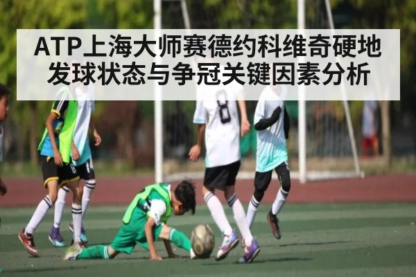 ATP上海大师赛德约科维奇硬地发球状态与争冠关键因素分析