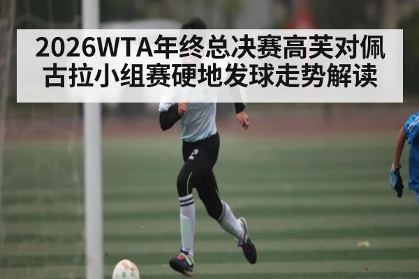 2026WTA年终总决赛高芙对佩古拉小组赛硬地发球走势解读